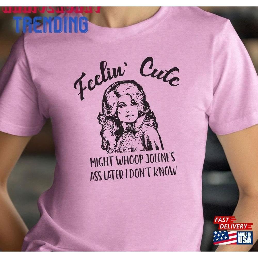 Feeling Cute Dolly Parton Shirt Tshirt Funny Classic Unisex